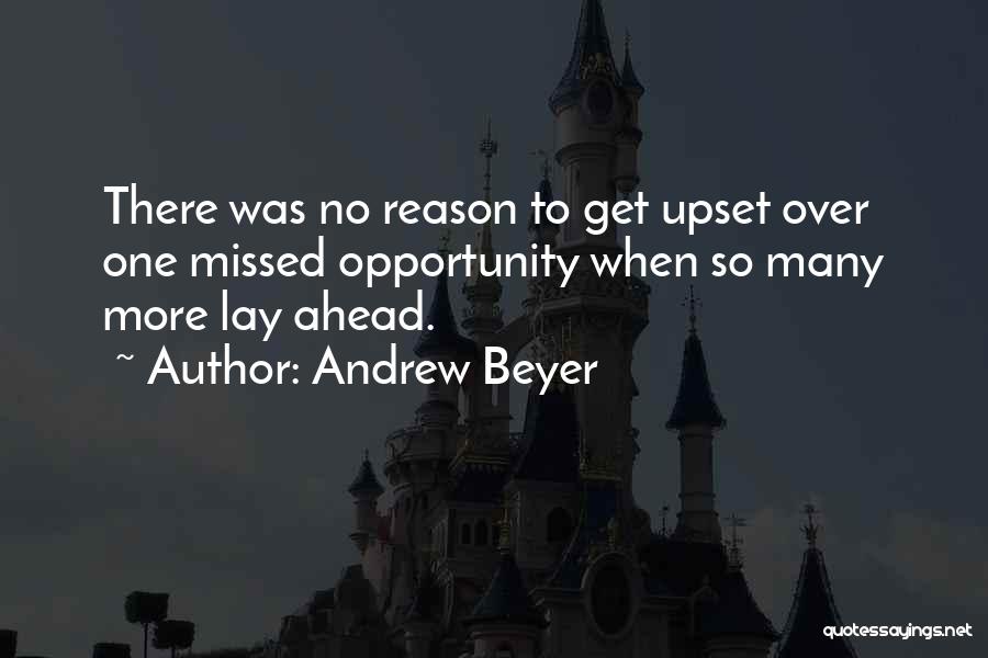 Andrew Beyer Quotes: There Was No Reason To Get Upset Over One Missed Opportunity When So Many More Lay Ahead.