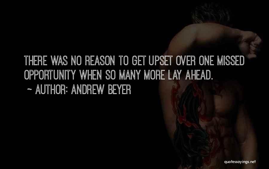 Andrew Beyer Quotes: There Was No Reason To Get Upset Over One Missed Opportunity When So Many More Lay Ahead.