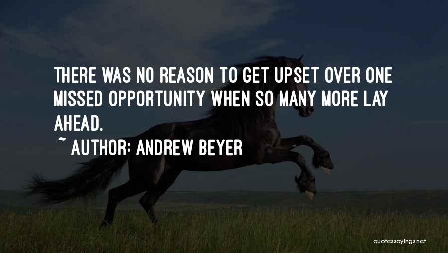 Andrew Beyer Quotes: There Was No Reason To Get Upset Over One Missed Opportunity When So Many More Lay Ahead.