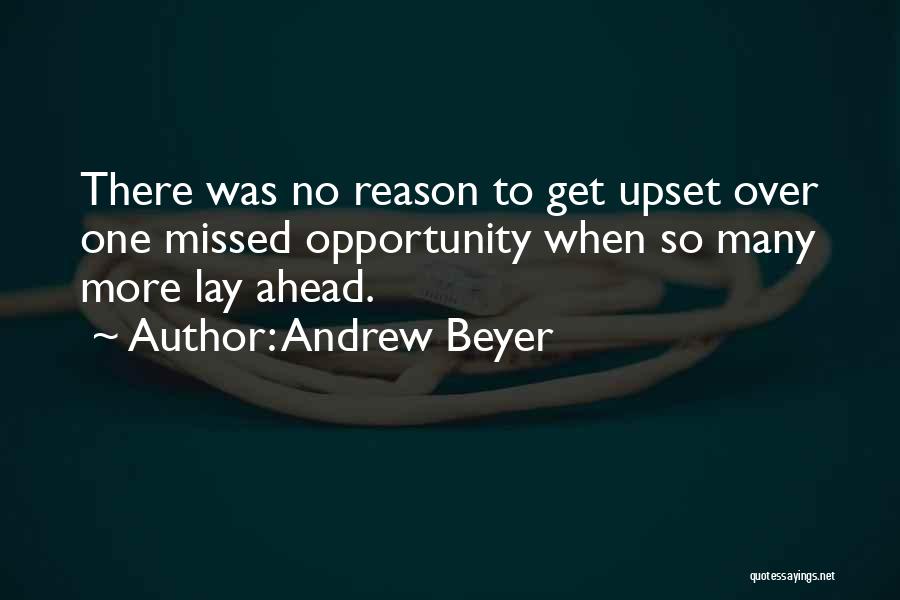 Andrew Beyer Quotes: There Was No Reason To Get Upset Over One Missed Opportunity When So Many More Lay Ahead.