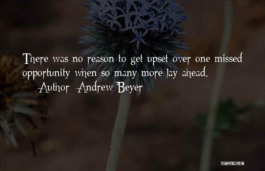 Andrew Beyer Quotes: There Was No Reason To Get Upset Over One Missed Opportunity When So Many More Lay Ahead.