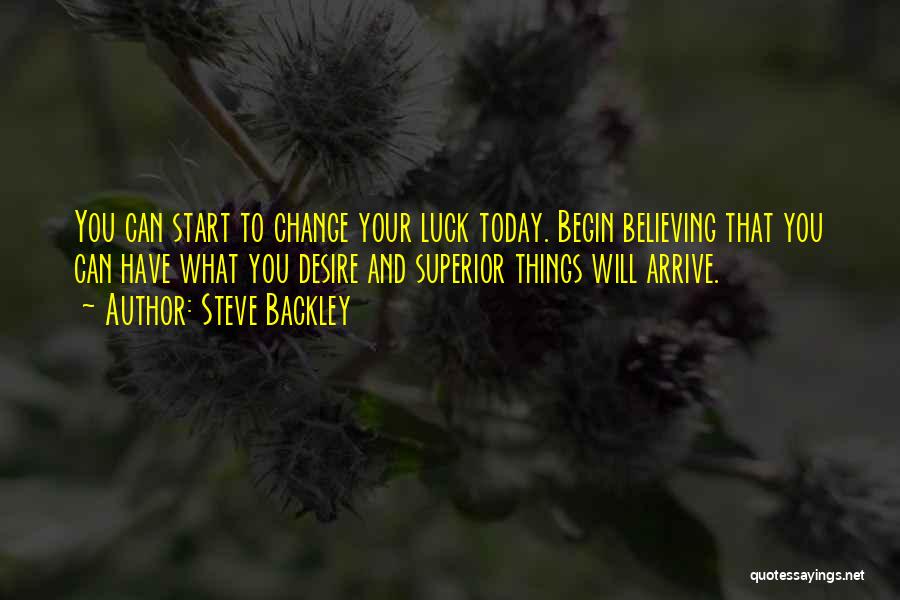 Steve Backley Quotes: You Can Start To Change Your Luck Today. Begin Believing That You Can Have What You Desire And Superior Things