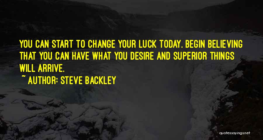 Steve Backley Quotes: You Can Start To Change Your Luck Today. Begin Believing That You Can Have What You Desire And Superior Things