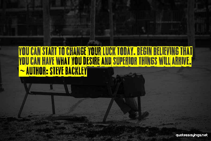 Steve Backley Quotes: You Can Start To Change Your Luck Today. Begin Believing That You Can Have What You Desire And Superior Things