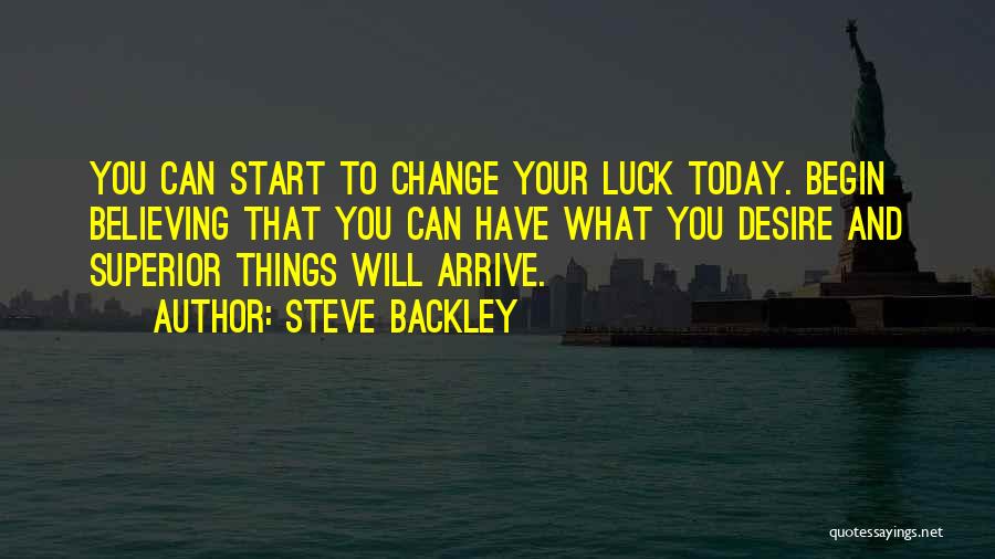 Steve Backley Quotes: You Can Start To Change Your Luck Today. Begin Believing That You Can Have What You Desire And Superior Things