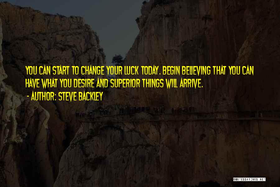 Steve Backley Quotes: You Can Start To Change Your Luck Today. Begin Believing That You Can Have What You Desire And Superior Things