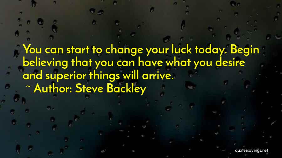 Steve Backley Quotes: You Can Start To Change Your Luck Today. Begin Believing That You Can Have What You Desire And Superior Things