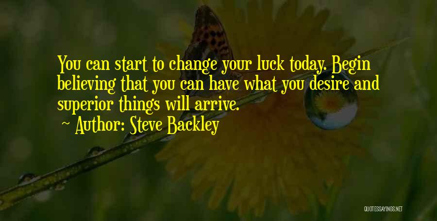 Steve Backley Quotes: You Can Start To Change Your Luck Today. Begin Believing That You Can Have What You Desire And Superior Things