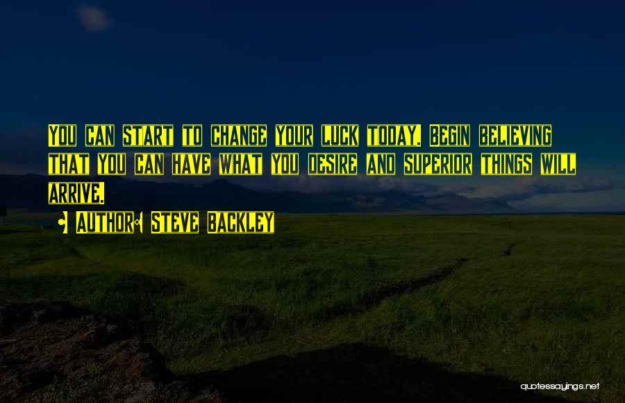 Steve Backley Quotes: You Can Start To Change Your Luck Today. Begin Believing That You Can Have What You Desire And Superior Things