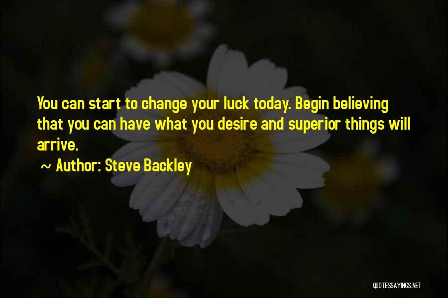 Steve Backley Quotes: You Can Start To Change Your Luck Today. Begin Believing That You Can Have What You Desire And Superior Things