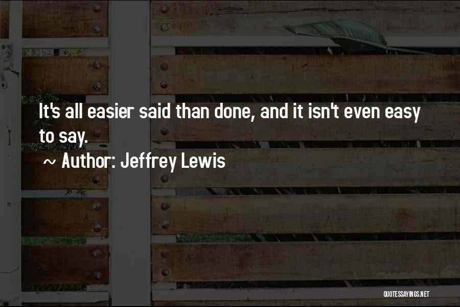 Jeffrey Lewis Quotes: It's All Easier Said Than Done, And It Isn't Even Easy To Say.