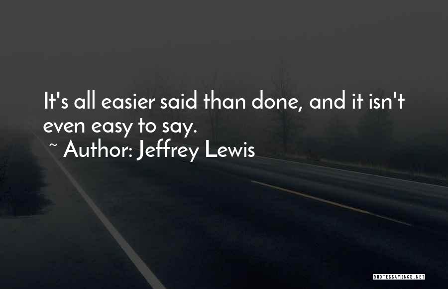 Jeffrey Lewis Quotes: It's All Easier Said Than Done, And It Isn't Even Easy To Say.