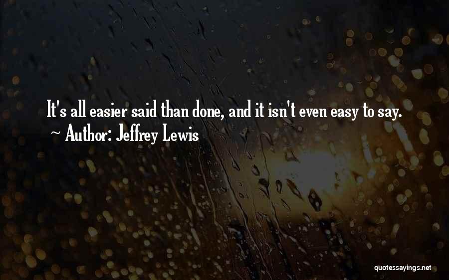 Jeffrey Lewis Quotes: It's All Easier Said Than Done, And It Isn't Even Easy To Say.