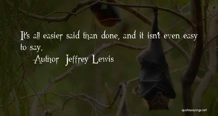 Jeffrey Lewis Quotes: It's All Easier Said Than Done, And It Isn't Even Easy To Say.
