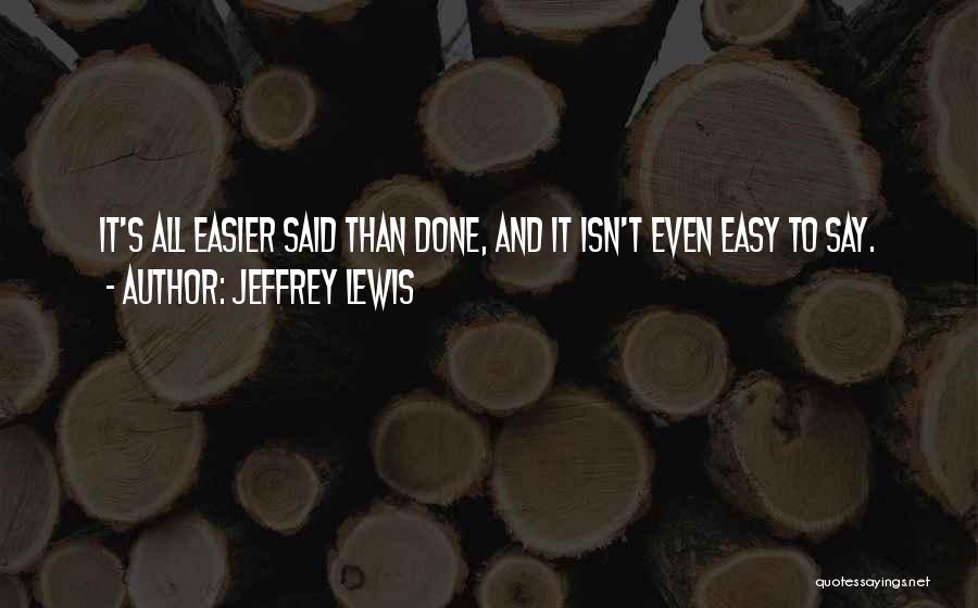 Jeffrey Lewis Quotes: It's All Easier Said Than Done, And It Isn't Even Easy To Say.