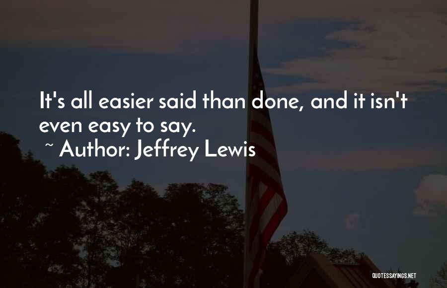 Jeffrey Lewis Quotes: It's All Easier Said Than Done, And It Isn't Even Easy To Say.