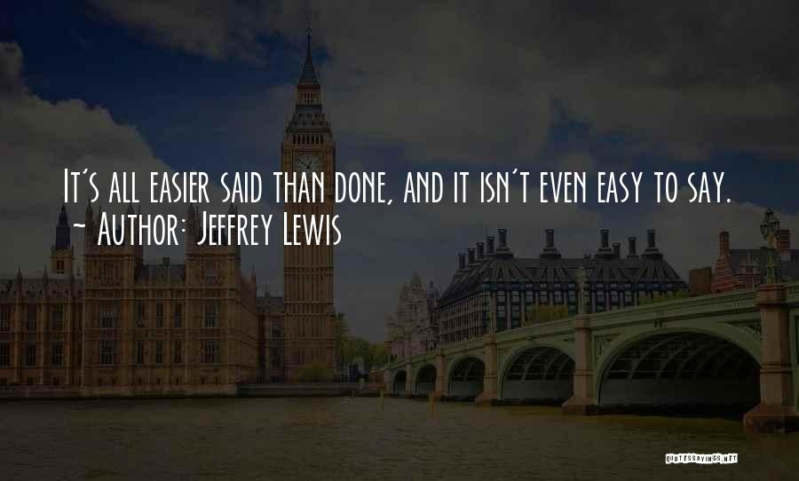 Jeffrey Lewis Quotes: It's All Easier Said Than Done, And It Isn't Even Easy To Say.