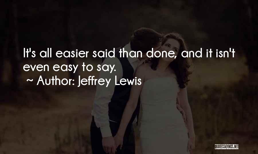 Jeffrey Lewis Quotes: It's All Easier Said Than Done, And It Isn't Even Easy To Say.