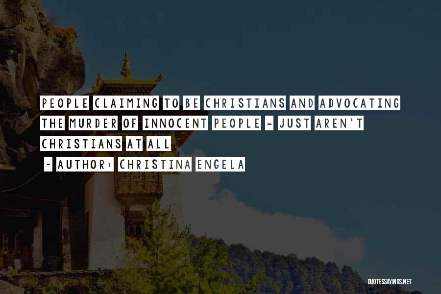 Christina Engela Quotes: People Claiming To Be Christians And Advocating The Murder Of Innocent People - Just Aren't Christians At All