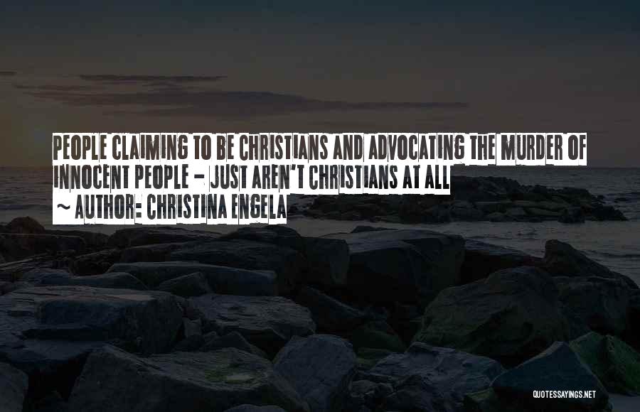Christina Engela Quotes: People Claiming To Be Christians And Advocating The Murder Of Innocent People - Just Aren't Christians At All