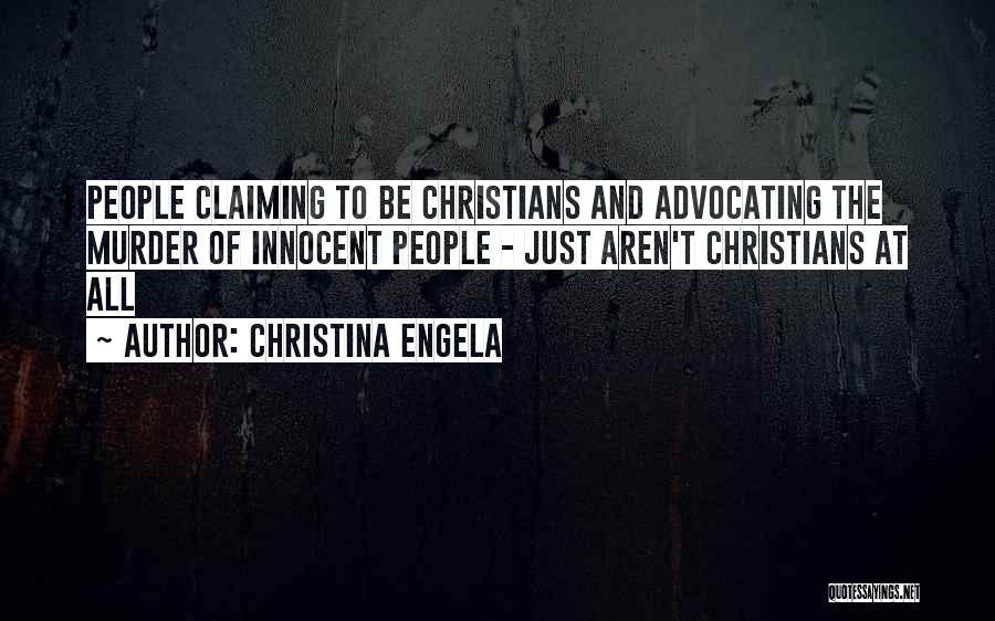 Christina Engela Quotes: People Claiming To Be Christians And Advocating The Murder Of Innocent People - Just Aren't Christians At All