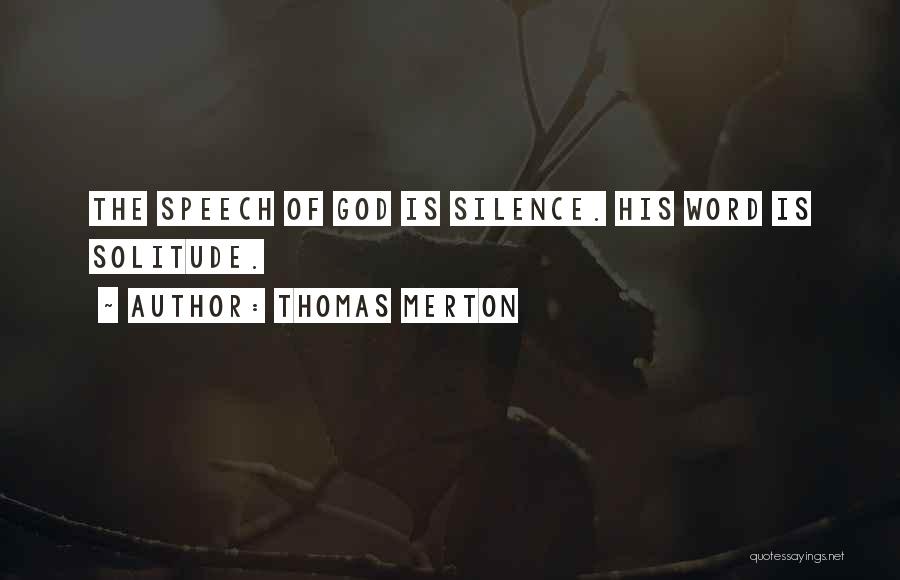 Thomas Merton Quotes: The Speech Of God Is Silence. His Word Is Solitude.