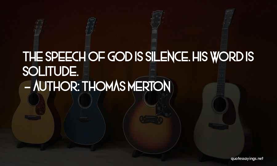 Thomas Merton Quotes: The Speech Of God Is Silence. His Word Is Solitude.