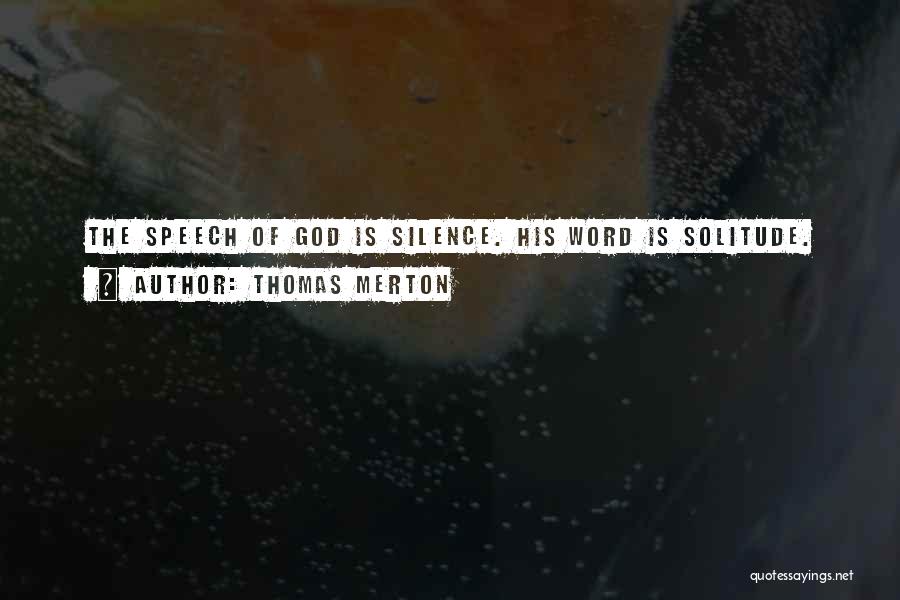 Thomas Merton Quotes: The Speech Of God Is Silence. His Word Is Solitude.