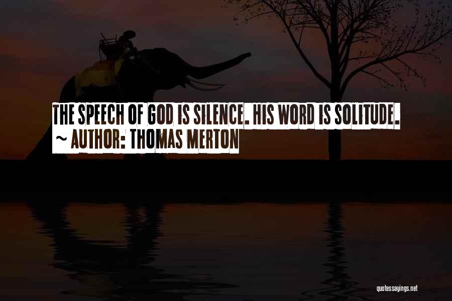 Thomas Merton Quotes: The Speech Of God Is Silence. His Word Is Solitude.