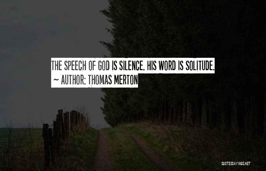 Thomas Merton Quotes: The Speech Of God Is Silence. His Word Is Solitude.