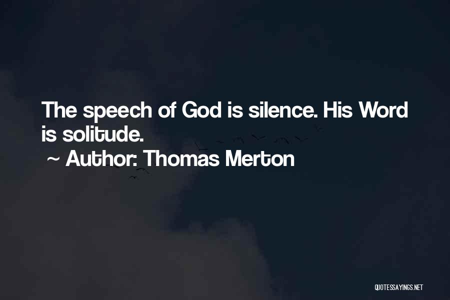 Thomas Merton Quotes: The Speech Of God Is Silence. His Word Is Solitude.