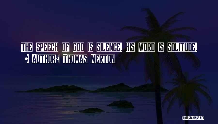 Thomas Merton Quotes: The Speech Of God Is Silence. His Word Is Solitude.