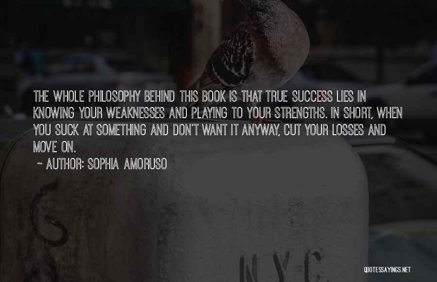 Sophia Amoruso Quotes: The Whole Philosophy Behind This Book Is That True Success Lies In Knowing Your Weaknesses And Playing To Your Strengths.