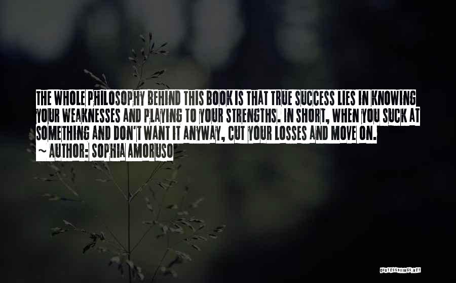 Sophia Amoruso Quotes: The Whole Philosophy Behind This Book Is That True Success Lies In Knowing Your Weaknesses And Playing To Your Strengths.
