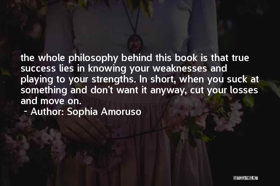 Sophia Amoruso Quotes: The Whole Philosophy Behind This Book Is That True Success Lies In Knowing Your Weaknesses And Playing To Your Strengths.