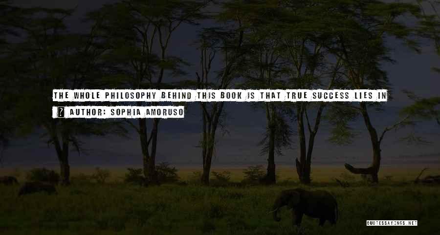 Sophia Amoruso Quotes: The Whole Philosophy Behind This Book Is That True Success Lies In Knowing Your Weaknesses And Playing To Your Strengths.