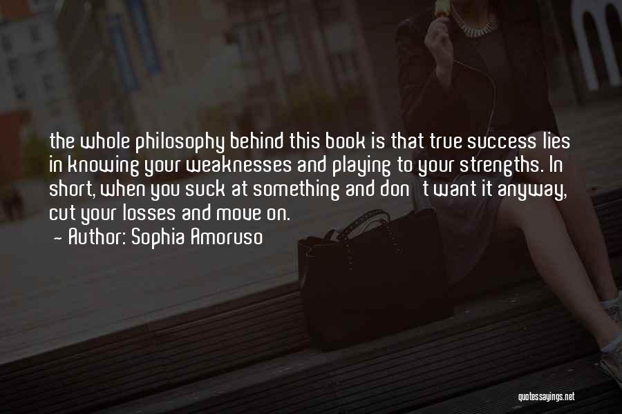 Sophia Amoruso Quotes: The Whole Philosophy Behind This Book Is That True Success Lies In Knowing Your Weaknesses And Playing To Your Strengths.