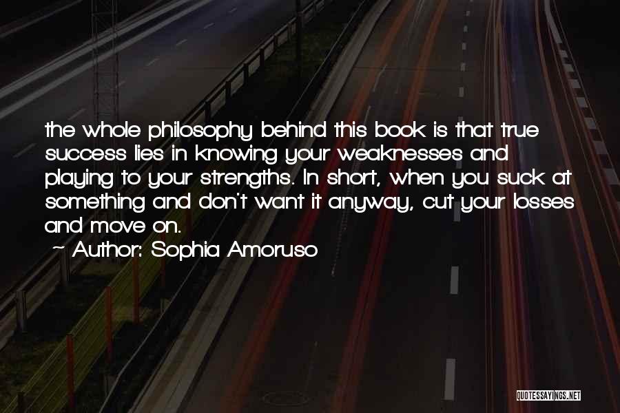 Sophia Amoruso Quotes: The Whole Philosophy Behind This Book Is That True Success Lies In Knowing Your Weaknesses And Playing To Your Strengths.