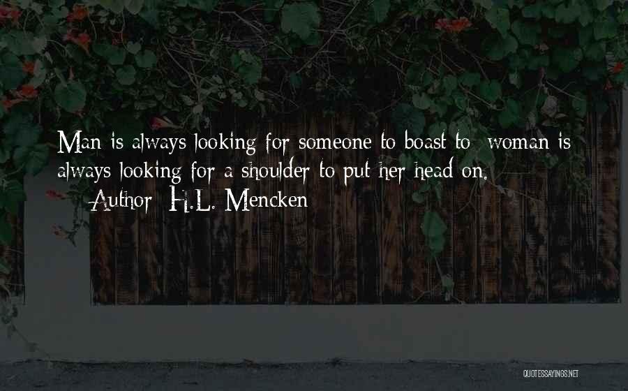 H.L. Mencken Quotes: Man Is Always Looking For Someone To Boast To; Woman Is Always Looking For A Shoulder To Put Her Head