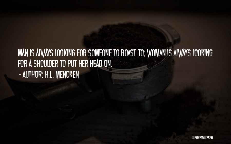 H.L. Mencken Quotes: Man Is Always Looking For Someone To Boast To; Woman Is Always Looking For A Shoulder To Put Her Head