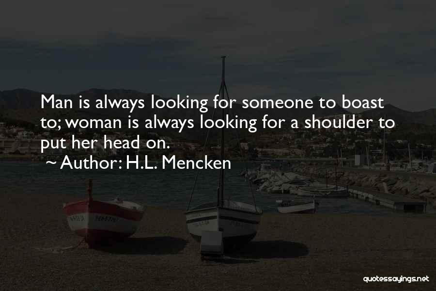 H.L. Mencken Quotes: Man Is Always Looking For Someone To Boast To; Woman Is Always Looking For A Shoulder To Put Her Head