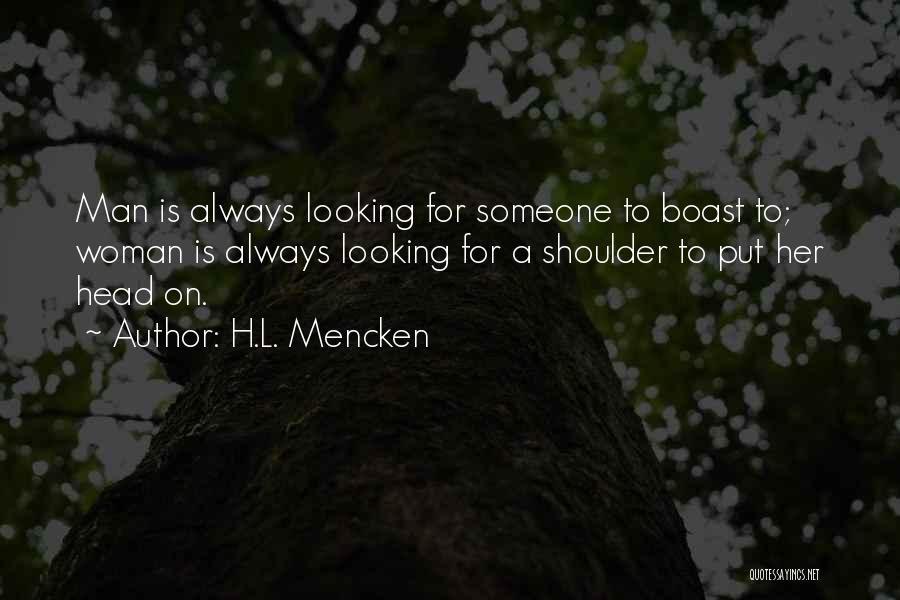 H.L. Mencken Quotes: Man Is Always Looking For Someone To Boast To; Woman Is Always Looking For A Shoulder To Put Her Head