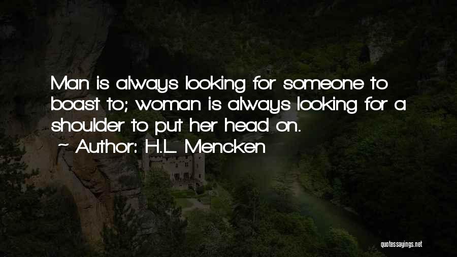 H.L. Mencken Quotes: Man Is Always Looking For Someone To Boast To; Woman Is Always Looking For A Shoulder To Put Her Head