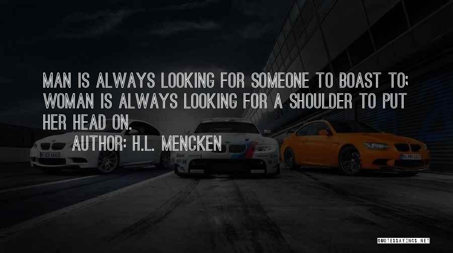 H.L. Mencken Quotes: Man Is Always Looking For Someone To Boast To; Woman Is Always Looking For A Shoulder To Put Her Head