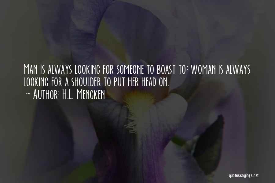 H.L. Mencken Quotes: Man Is Always Looking For Someone To Boast To; Woman Is Always Looking For A Shoulder To Put Her Head