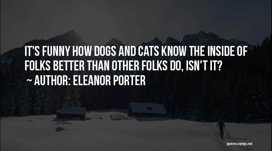 Eleanor Porter Quotes: It's Funny How Dogs And Cats Know The Inside Of Folks Better Than Other Folks Do, Isn't It?