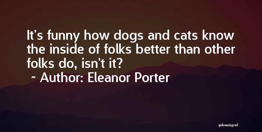 Eleanor Porter Quotes: It's Funny How Dogs And Cats Know The Inside Of Folks Better Than Other Folks Do, Isn't It?