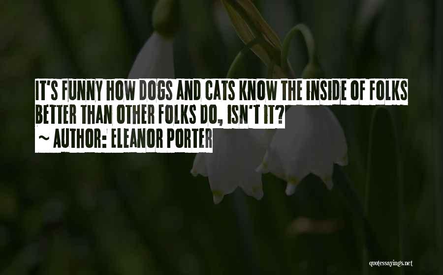 Eleanor Porter Quotes: It's Funny How Dogs And Cats Know The Inside Of Folks Better Than Other Folks Do, Isn't It?