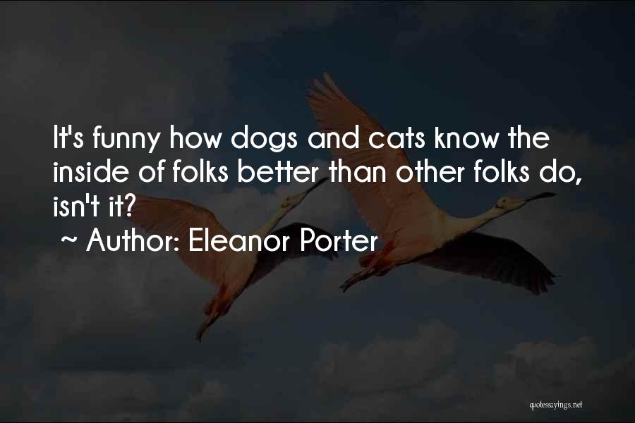 Eleanor Porter Quotes: It's Funny How Dogs And Cats Know The Inside Of Folks Better Than Other Folks Do, Isn't It?