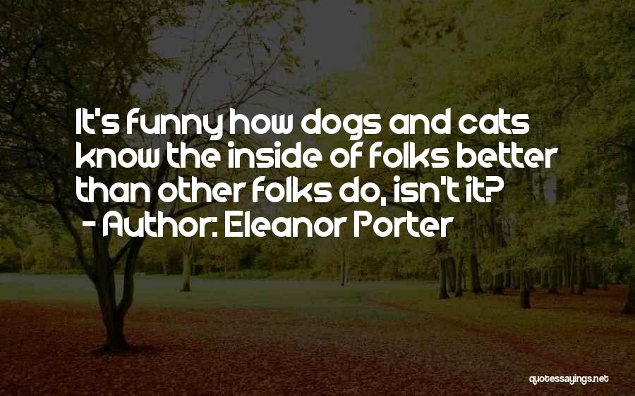 Eleanor Porter Quotes: It's Funny How Dogs And Cats Know The Inside Of Folks Better Than Other Folks Do, Isn't It?